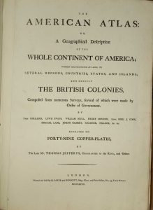 The American Atlas: or, A Geographical Description of the Whole Continent of America Wherein are Delineated at Large, its Several Regions, Countries, States, and Islands; and Chiefly the British Colonies ... By the Late Mr. Thomas Jefferys, Geographer to the King, and others