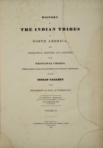 History of the Indian Tribes of North America, with Biographical Sketches and Anecdotes of the Principal Chiefs. Embellished with one hundred and twenty portraits, from the Indian Gallery in the Department of War, at Washington