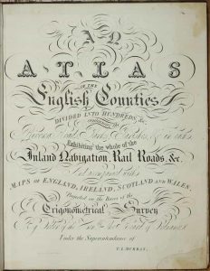 An Atlas of the English Counties Divided into Hundreds & c, containing the Rivers, Roads, parks, Parishes, & c in each, Exhibiting the whole of the Inland Navigation, Rail Roads, & c. And accompanied with Maps of England, Ireland, Scotland and Wales, Projected on the Basis of the Trigonometrical Survey By Order of the Honble, The Board of Ordnance